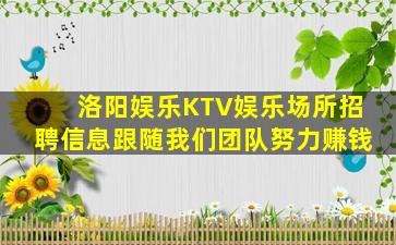 洛阳娱乐KTV娱乐场所招聘信息跟随我们团队努力赚钱
