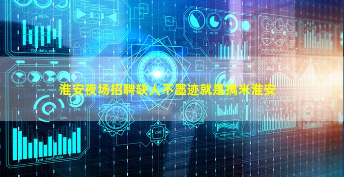 淮安夜场招聘缺人不墨迹就是搞米淮安