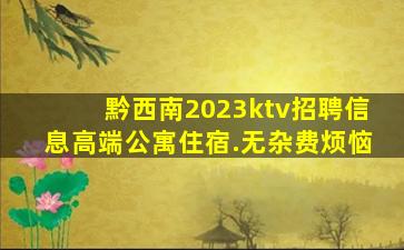 黔西南2023ktv招聘信息高端公寓住宿.无杂费烦恼
